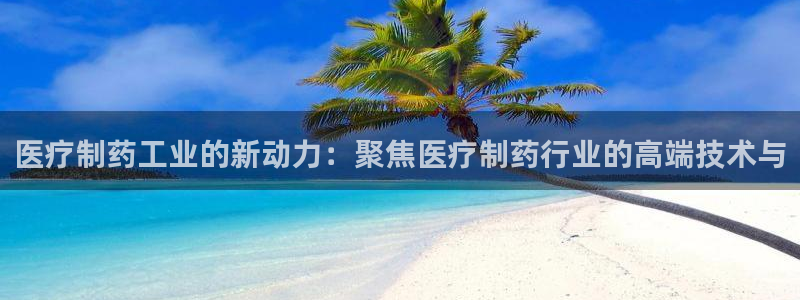 恒行2褚74OOO5：医疗制药工业的新动